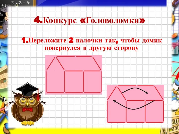 4.Конкурс «Головоломки» 1.Переложите 2 палочки так, чтобы домик повернулся в другую сторону