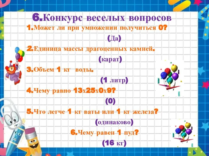 6.Конкурс веселых вопросов 1.Может ли при умножении получиться 0? (Да) 2.Единица массы