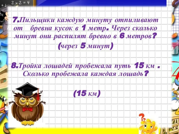 7.Пильщики каждую минуту отпиливают от бревна кусок в 1 метр. Через сколько