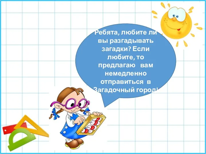 Ребята, любите ли вы разгадывать загадки? Если любите, то предлагаю вам немедленно отправиться в Загадочный город!