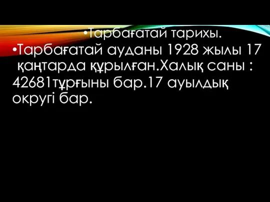 Тарбағатай тарихы. Тарбағатай ауданы 1928 жылы 17 қаңтарда құрылған.Халық саны : 42681тұрғыны бар.17 ауылдық округі бар.