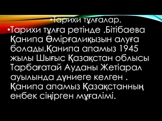 Тарихи тұлғалар. Тарихи тұлға ретінде .Бітібаева Қанипа Өмірғалиқызын алуға болады.Қанипа апамыз 1945