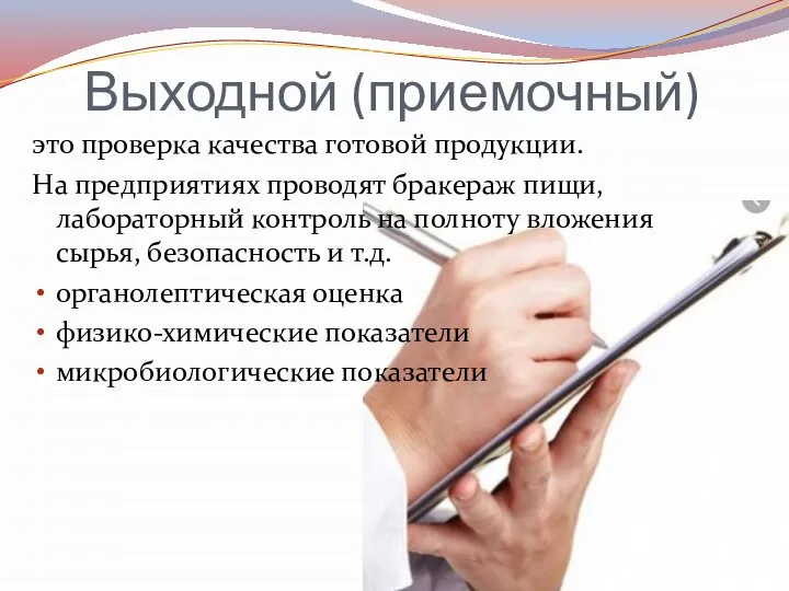 Выходной (приемочный) это проверка качества готовой продукции. На предприятиях проводят бракераж пищи,