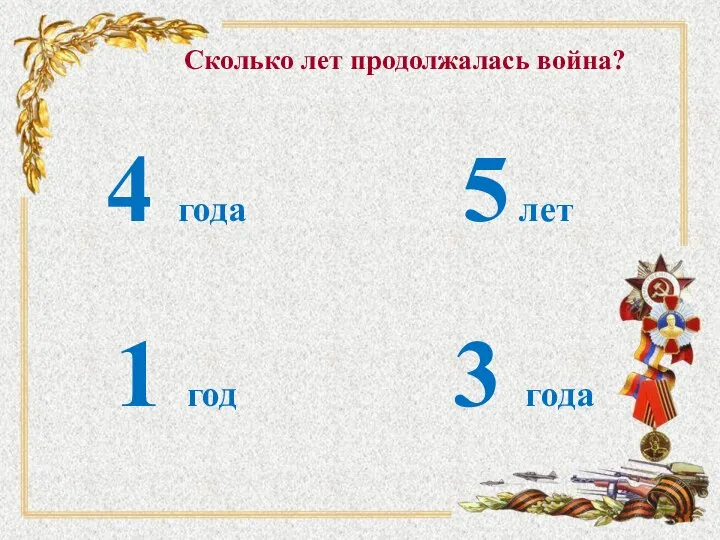 Сколько лет продолжалась война? 4 года 5 лет 1 год 3 года