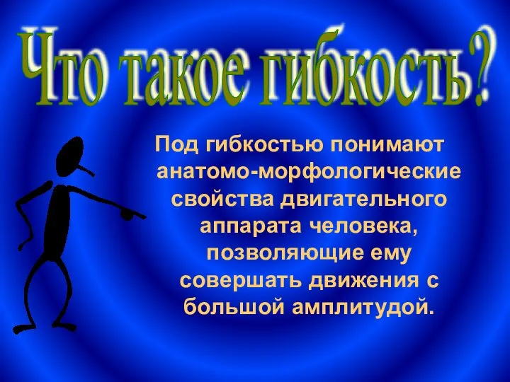 Под гибкостью понимают анатомо-морфологические свойства двигательного аппарата человека, позволяющие ему совершать движения