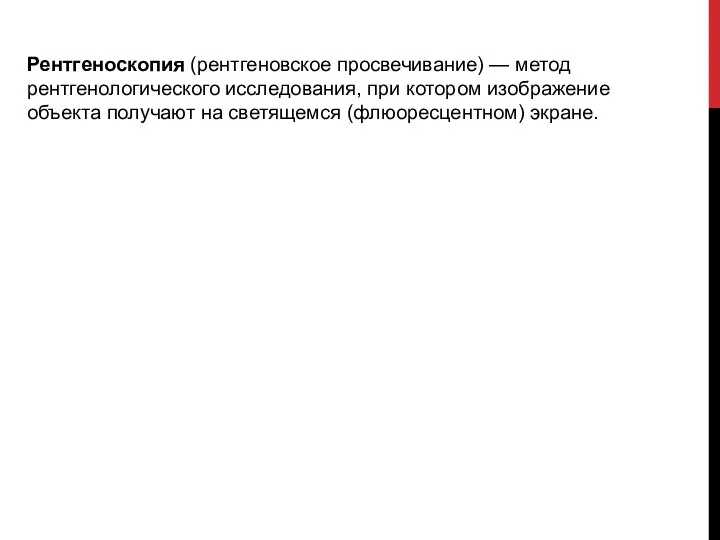 Рентгеноскопия (рентгеновское просвечивание) — метод рентгенологического исследования, при котором изображение объекта получают на светящемся (флюоресцентном) экране.