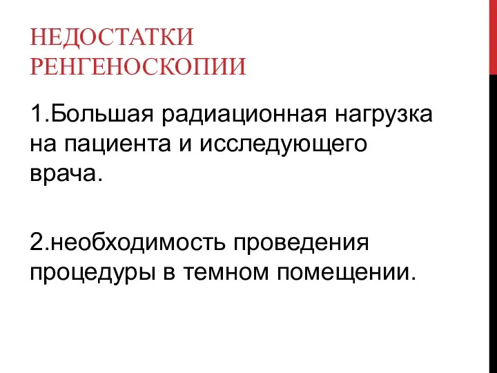 НЕДОСТАТКИ РЕНГЕНОСКОПИИ 1.Большая радиационная нагрузка на пациента и исследующего врача. 2.необходимость проведения процедуры в темном помещении.