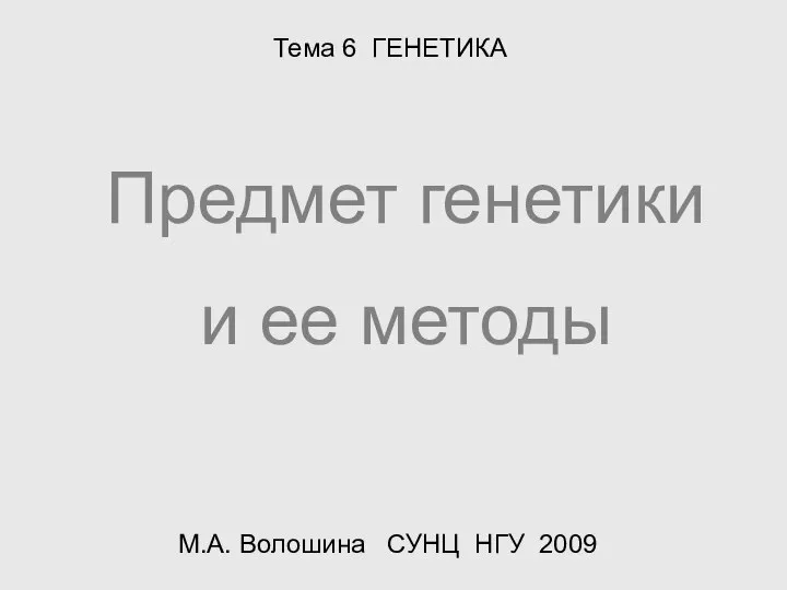 Предмет генетики и ее методы Тема 6 ГЕНЕТИКА М.А. Волошина СУНЦ НГУ 2009