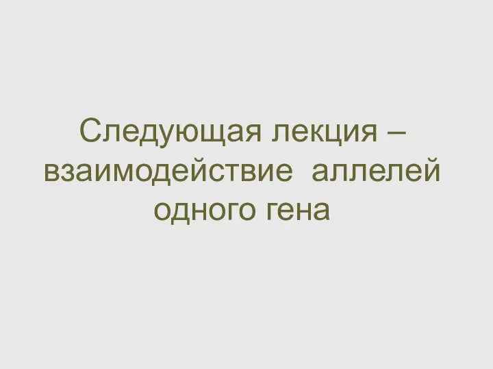 Следующая лекция – взаимодействие аллелей одного гена