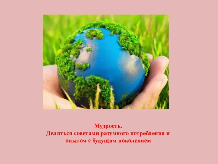 Мудрость. Делиться советами разумного потребления и опытом с будущим поколением