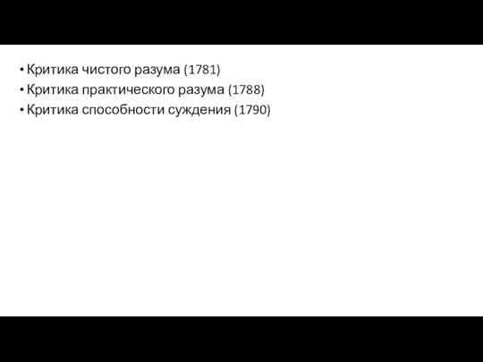 Критика чистого разума (1781) Критика практического разума (1788) Критика способности суждения (1790)