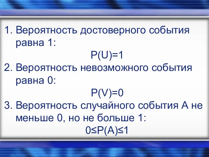 Вероятность достоверного события равна 1: Р(U)=1 Вероятность невозможного события равна 0: P(V)=0