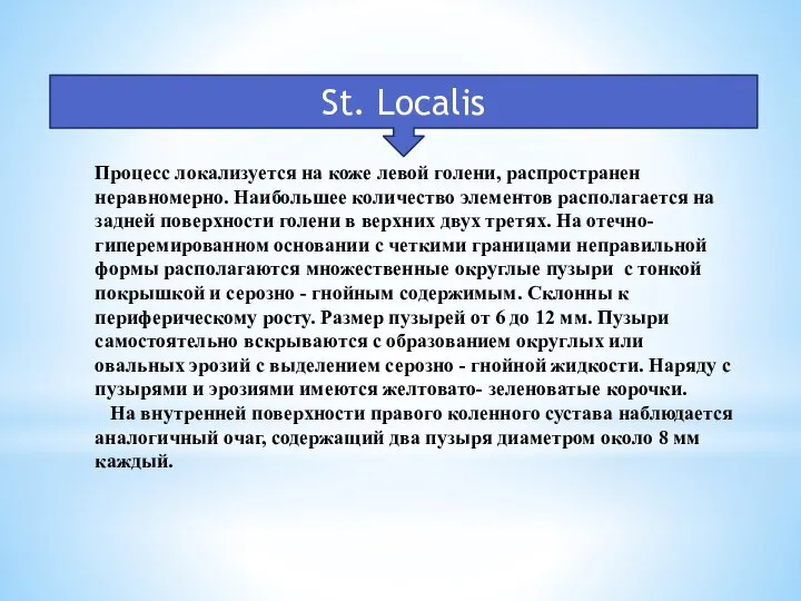 Процесс локализуется на коже левой голени, распространен неравномерно. Наибольшее количество элементов располагается