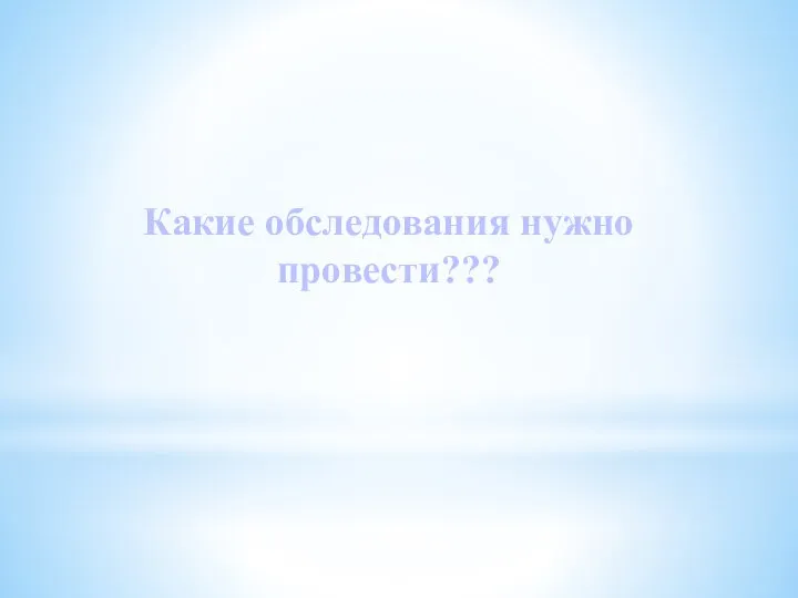 Какие обследования нужно провести???