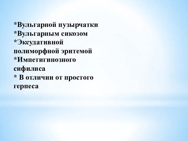 *Вульгарной пузырчатки *Вульгарным сикозом *Эксудативной полиморфной эритемой *Импетигинозного сифилиса * В отличии от простого герпеса