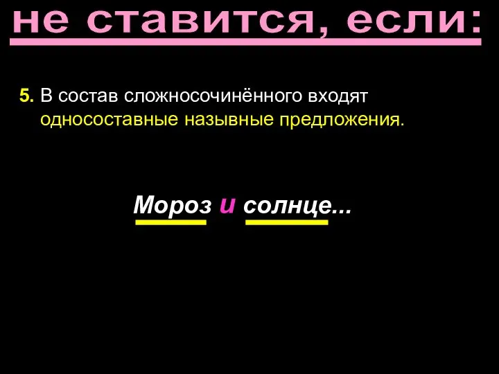 не ставится, если: 5. В состав сложносочинённого входят односоставные назывные предложения. Мороз и солнце...