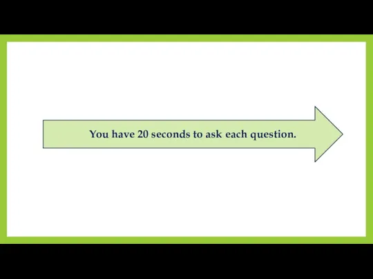 You have 20 seconds to ask each question.