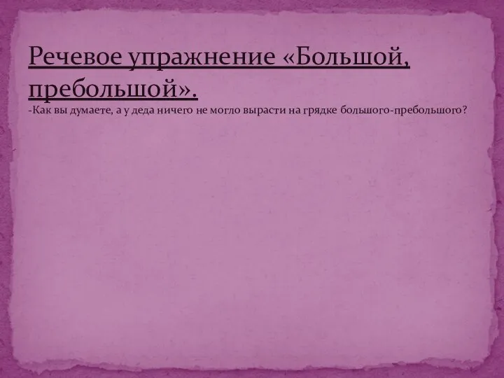 Речевое упражнение «Большой, пребольшой». -Как вы думаете, а у деда ничего не