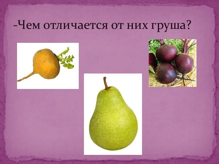 -Чем отличается от них груша?