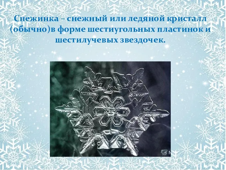 Снежинка – снежный или ледяной кристалл (обычно)в форме шестиугольных пластинок и шестилучевых звездочек.