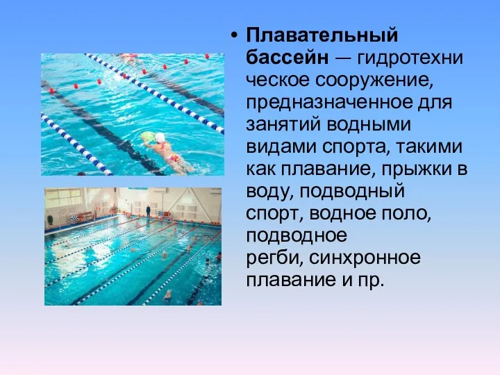 Плавательный бассейн — гидротехническое сооружение, предназначенное для занятий водными видами спорта, такими