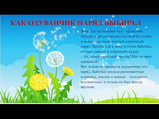 КАК ОДУВАНЧИК НАРЯД ВЫБИРАЛ Жил-был на зеленом лугу одуванчик. Каждое утро раскрывал