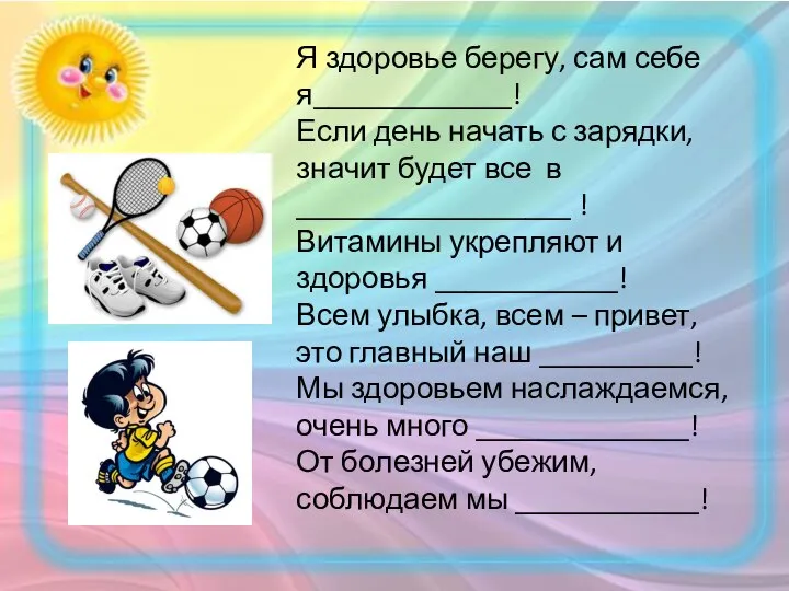 Я здоровье берегу, сам себе я_____________! Если день начать с зарядки, значит