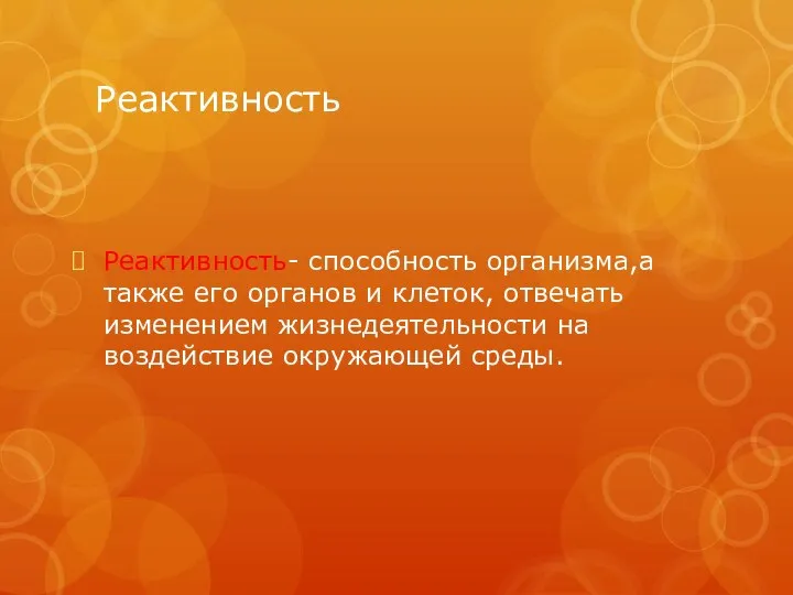 Реактивность Реактивность- способность организма,а также его органов и клеток, отвечать изменением жизнедеятельности на воздействие окружающей среды.