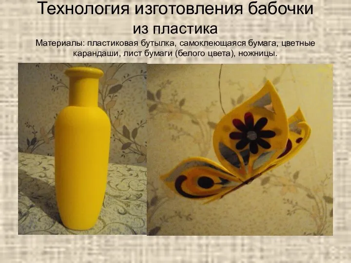 Технология изготовления бабочки из пластика Материалы: пластиковая бутылка, самоклеющаяся бумага, цветные карандаши,