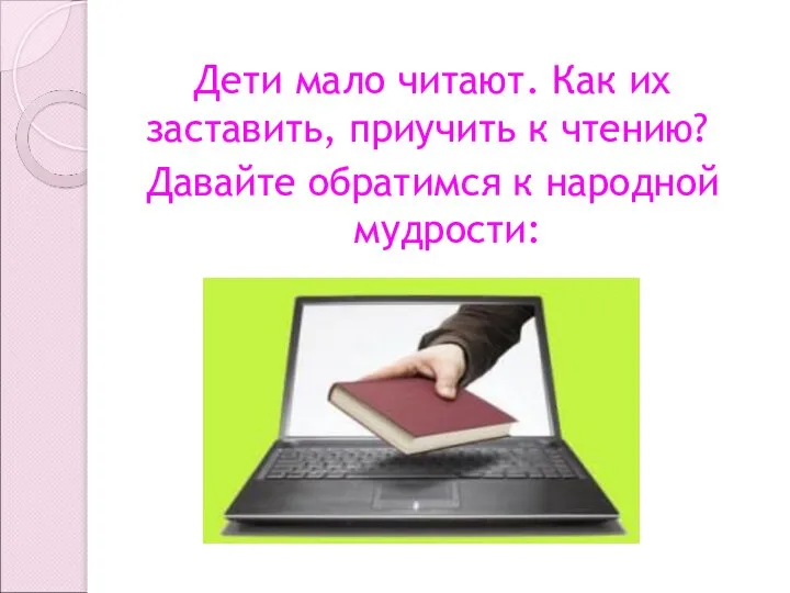 Дети мало читают. Как их заставить, приучить к чтению? Давайте обратимся к народной мудрости: