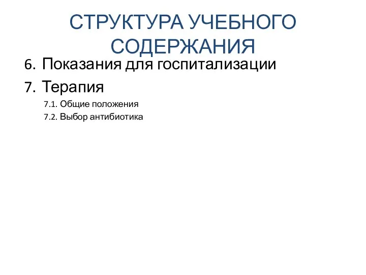 СТРУКТУРА УЧЕБНОГО СОДЕРЖАНИЯ Показания для госпитализации Терапия 7.1. Общие положения 7.2. Выбор антибиотика