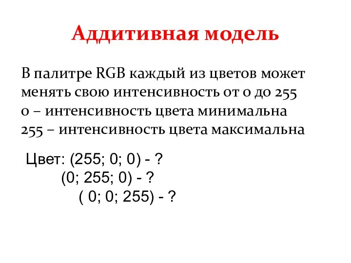 Аддитивная модель В палитре RGB каждый из цветов может менять свою интенсивность