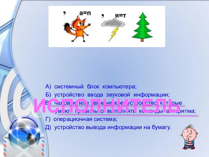 А) системный блок компьютера; Б) устройство ввода звуковой информации; В) человек или