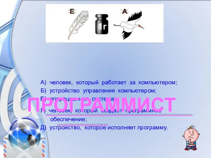 А) человек, который работает за компьютером; Б) устройство управления компьютером; В) операционная