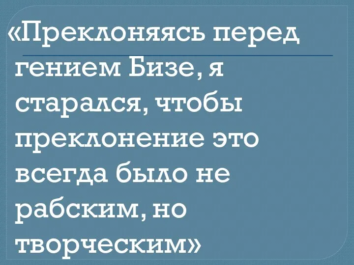 «Преклоняясь перед гением Бизе, я старался, чтобы преклонение это всегда было не