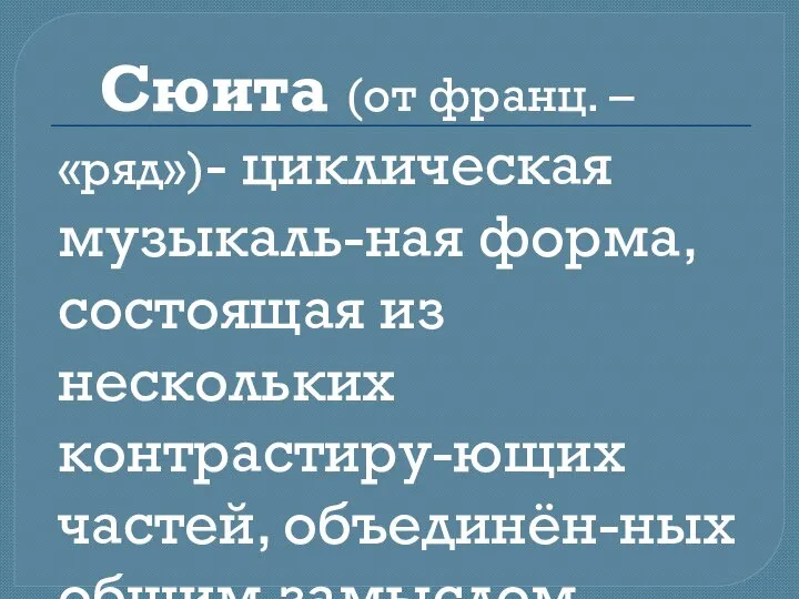 Сюита (от франц. – «ряд»)- циклическая музыкаль-ная форма, состоящая из нескольких контрастиру-ющих частей, объединён-ных общим замыслом.