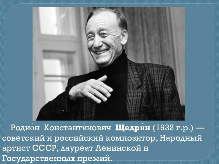 Родио́н Константи́нович Щедри́н (1932 г.р.) — советский и российский композитор, Народный артист