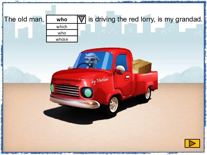 The old man, is driving the red lorry, is my grandad. who which whose who
