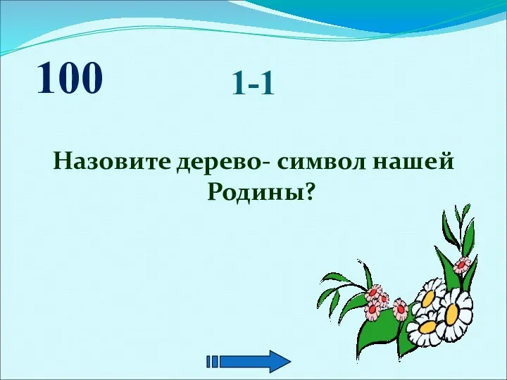 1-1 Назовите дерево- символ нашей Родины? 100