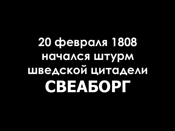 20 февраля 1808 начался штурм шведской цитадели СВЕАБОРГ