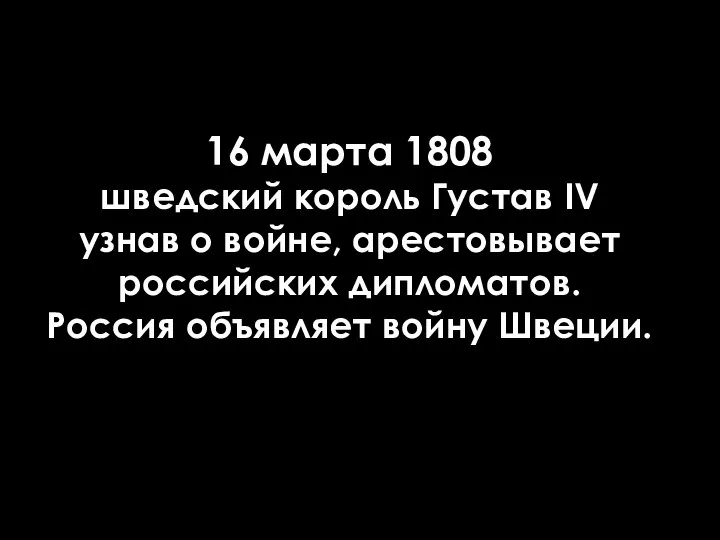 16 марта 1808 шведский король Густав IV узнав о войне, арестовывает российских