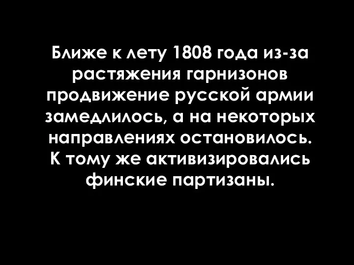 Ближе к лету 1808 года из-за растяжения гарнизонов продвижение русской армии замедлилось,