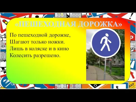 «ПЕШЕХОДНАЯ ДОРОЖКА» По пешеходной дорожке, Шагают только ножки. Лишь в коляске и в кино Колесить разрешено.