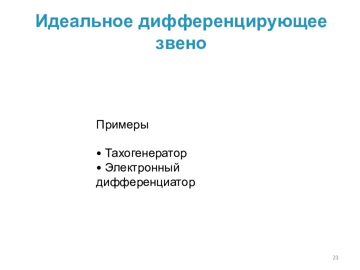 Идеальное дифференцирующее звено Примеры • Тахогенератор • Электронный дифференциатор