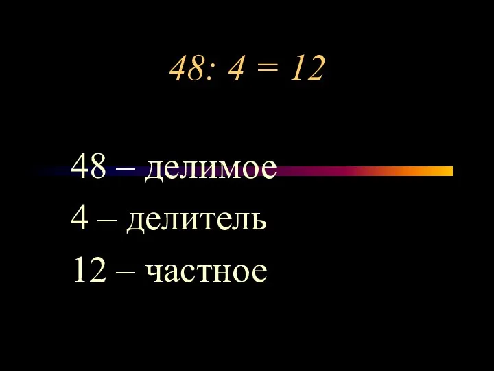 48: 4 = 12 48 – делимое 4 – делитель 12 – частное