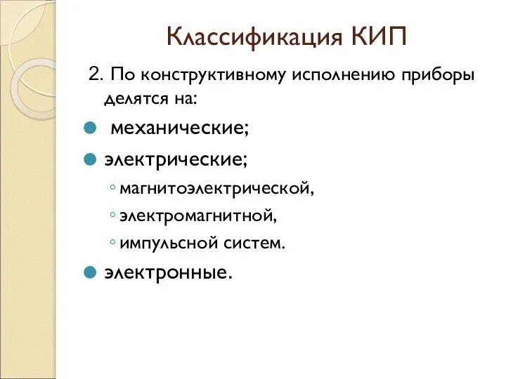 Классификация КИП 2. По конструктивному исполнению приборы делятся на: механические; электрические; магнитоэлектрической, электромагнитной, импульсной систем. электронные.