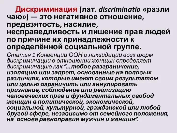 Дискриминация (лат. discriminatio «различаю») — это негативное отношение, предвзятость, насилие, несправедливость и