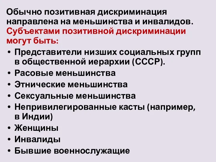 Обычно позитивная дискриминация направлена на меньшинства и инвалидов. Субъектами позитивной дискриминации могут