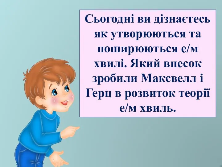 Сьогодні ви дізнаєтесь як утворюються та поширюються е/м хвилі. Який внесок зробили