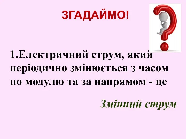 ЗГАДАЙМО! 1.Електричний струм, який періодично змінюється з часом по модулю та за